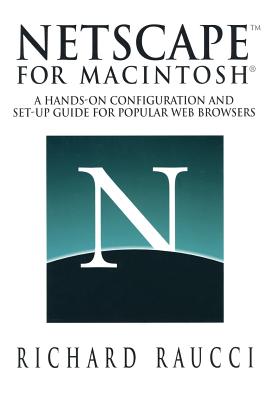 Netscape(tm) for Macintosh(r): A Hands-On Configuration and Set-Up Guide for Popular Web Browsers - Raucci, Richard