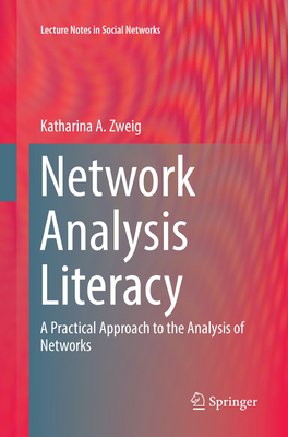 Network Analysis Literacy: A Practical Approach to the Analysis of Networks - Zweig, Katharina A