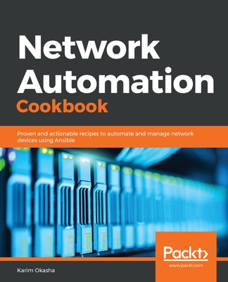 Network Automation Cookbook: Proven and actionable recipes to automate and manage network devices using Ansible - Okasha, Karim
