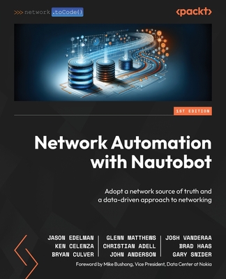 Network Automation with Nautobot: Adopt a network source of truth and a data-driven approach to networking - Edelman, Jason, and Matthews, Glenn, and VanDeraa, Josh