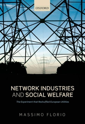 Network Industries and Social Welfare: The Experiment that Reshuffled European Utilities - Florio, Massimo