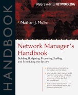 Network Manager's Handbook: Building, Budgeting, Planning, Procuring, Staffing, and Scheduling the System