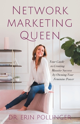 Network Marketing Queen: Your Guide to Creating Massive Success by Owning Your Feminine Power - Pollinger, Erin, Dr.