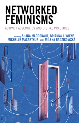 Networked Feminisms: Activist Assemblies and Digital Practices - MacDonald, Shana (Editor), and Wiens, Brianna I (Editor), and MacArthur, Michelle (Editor)