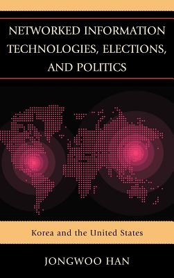 Networked Information Technologies, Elections, and Politics: Korea and the United States - Han, Jongwoo