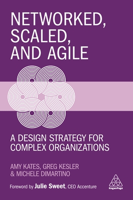 Networked, Scaled, and Agile: A Design Strategy for Complex Organizations - Kates, Amy, and Kesler, Greg, and DiMartino, Michele