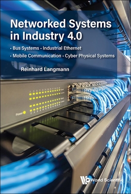 Networked Systems in Industry 4.0: Bus Systems . Industrial Ethernet . Mobile Communication . Cyber Physical Systems - Langmann, Reinhard