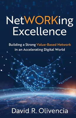 NetWORKing Excellence: Building a Strong Value-Based Network in an Accelerating Digital World - Olivencia, David R