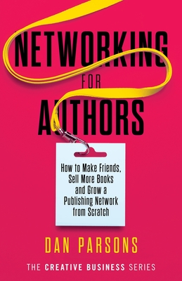 Networking for Authors: How to Make Friends, Sell More Books and Grow a Publishing Network from Scratch - Parsons, Dan