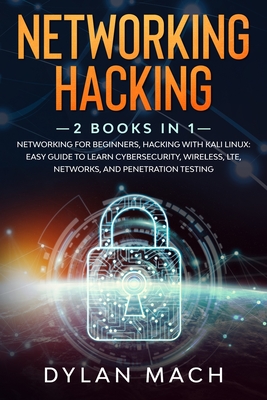 Networking Hacking: 2 books in 1: Networking for Beginners, Hacking with Kali Linux: Easy Guide to Learn Cybersecurity, Wireless, LTE, Networks, and Penetration Testing - Mach, Dylan