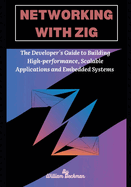 Networking with Zig: The Developer's Guide to Building High-Performance, Scalable Applications and Embedded Systems