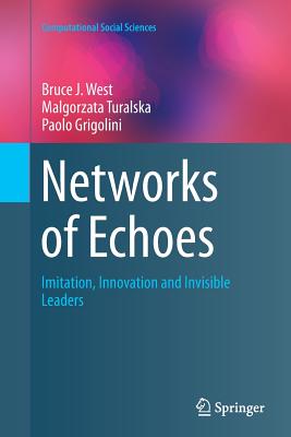 Networks of Echoes: Imitation, Innovation and Invisible Leaders - West, Bruce J, and Turalska, Malgorzata, and Grigolini, Paolo