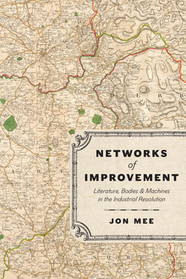 Networks of Improvement: Literature, Bodies, and Machines in the Industrial Revolution - Mee, Jon, Professor