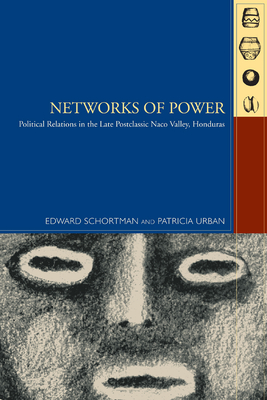 Networks of Power: Political Relations in the Late Postclassic Naco Valley - Schortman, Edward, and Urban, Patricia