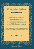 Neuaufgefundenes Bruchst?ck Des Nibelungenliedes, Aus Dem XIII. Jahrhundert: Mit Bemerkungen ?ber Die Gesangsweise Und Die Geschichtlichen Personen Des Liedes (Classic Reprint)