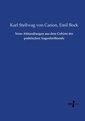 Neue Abhandlungen Aus Dem Gebiete Der Praktischen Augenheilkunde - Stellwag Von Carion, Karl, and Bock, Emil