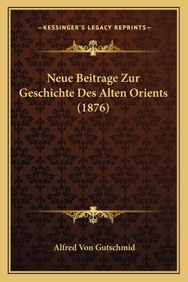 Neue Beitrage Zur Geschichte Des Alten Orients (1876) - Von Gutschmid, Alfred