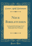 Neue Bibelstudien: Sprachgeschichtliche Beitrage, Zumeist Aus Den Papyri Und Inschriften, Zur Erklarung Des Neuen Testaments (Classic Reprint)