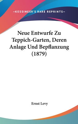 Neue Entwurfe Zu Teppich-Garten, Deren Anlage Und Bepflanzung (1879) - Levy, Ernst