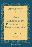 Neue Jahrbcher Fr Philologie Und Paedogogik, 1876, Vol. 113 (Classic Reprint)