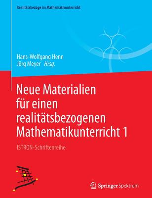 Neue Materialien Fur Einen Realitatsbezogenen Mathematikunterricht 1: Istron-Schriftenreihe - Henn, Hans-Wolfgang (Editor), and Meyer, Jrg (Editor)