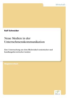 Neue Medien in der Unternehmenskommunikation: Eine Untersuchung aus dem Blickwinkel semiotischer und handlungstheoretischer Ans?tze - Schneider, Ralf