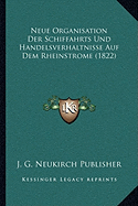 Neue Organisation Der Schiffahrts Und Handelsverhaltnisse Auf Dem Rheinstrome (1822)