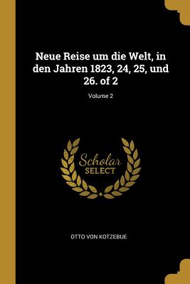 Neue Reise Um Die Welt, in Den Jahren 1823, 24, 25, Und 26. of 2; Volume 2 - Kotzebue, Otto Von