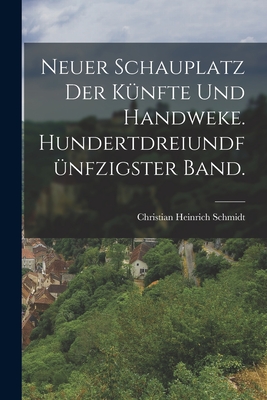 Neuer Schauplatz der Knfte und Handweke. Hundertdreiundfnfzigster Band. - Schmidt, Christian Heinrich