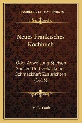 Neues Frankisches Kochbuch: Oder Anweisung Speisen, Saucen Und Gebackenes Schmackhaft Zuzurichten (1813) - Funk, M D