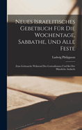 Neues Israelitisches Gebetbuch Fr Die Wochentage, Sabbathe, Und Alle Feste: Zum Gebrauche Whrend Des Gottesdienstes Und Bei Der Husliche Andacht