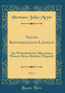 Neues Konversations-Lexikon, Vol. 3: Ein Wrterbuch Des Allgemeinen Wissens; Bazar-Br?cken, Fliegende (Classic Reprint)