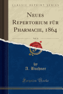 Neues Repertorium Fur Pharmacie, 1864, Vol. 13 (Classic Reprint)