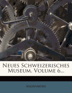 Neues Schweizerisches Museum, Volume 6...