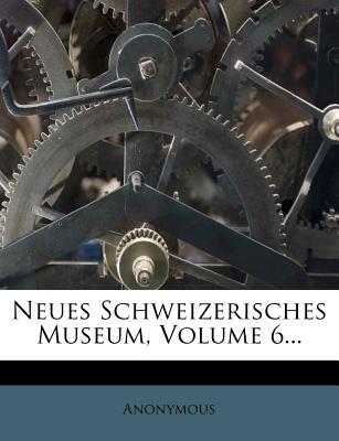 Neues Schweizerisches Museum, Volume 6... - Anonymous