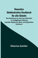 Neuestes Sddeutsches Kochbuch fr alle Stnde; Eine Sammlung von mehr als achthundert in vierzigjhriger Erfahrung erprobter Rezepte der feinen und brgerlichen Kochkunst