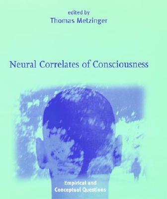 Neural Correlates of Consciousness: Empirical and Conceptual Questions - Metzinger, Thomas (Editor)