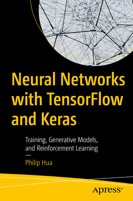 Neural Networks with TensorFlow and Keras: Training, Generative Models, and Reinforcement Learning - Hua, Philip