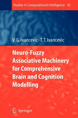 Neuro-Fuzzy Associative Machinery for Comprehensive Brain and Cognition Modelling - Ivancevic, Vladimir G., and Ivancevic, Tijana T.