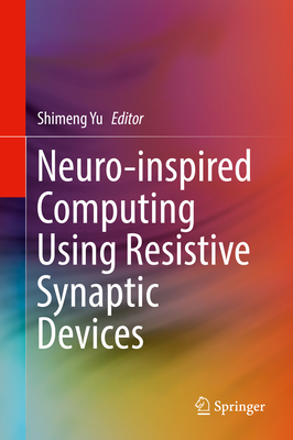 Neuro-inspired Computing Using Resistive Synaptic Devices - Yu, Shimeng (Editor)