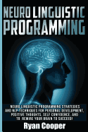 Neuro Linguistic Programming: Neuro Linguistic Programming Strategies And NLP Techniques For Personal Development, Positive Thoughts, Self Confidence, And To Rewire Your Brain To Succeed!