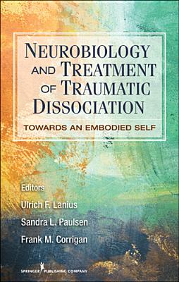 Neurobiology and Treatment of Traumatic Dissociation: Towards an Embodied Self - Lanius, Ulrich F. (Editor), and Paulsen, Sandra L. (Editor), and Corrigan, Frank M. (Editor)