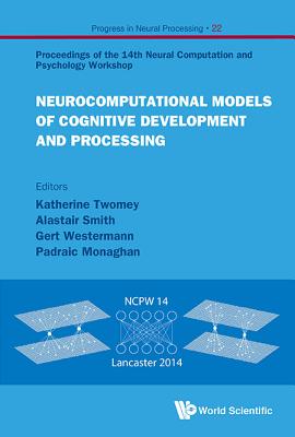 Neurocomputational Models Of Cognitive Development And Processing - Proceedings Of The 14th Neural Computation And Psychology Workshop - Smith, Alastair (Editor), and Monaghan, Padraic (Editor), and Twomey, Katherine (Editor)