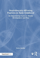 Neurodiversity-Affirming Practices in Early Childhood: An Empowering Guide to Diverse Development and Play