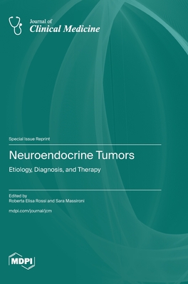 Neuroendocrine Tumors: Etiology, Diagnosis, and Therapy - Rossi, Roberta Elisa (Guest editor), and Massironi, Sara (Guest editor)