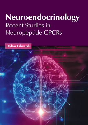 Neuroendocrinology: Recent Studies in Neuropeptide Gpcrs - Edwards, Dylan (Editor)