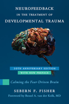 Neurofeedback in the Treatment of Developmental Trauma: Calming the Fear-Driven Brain - Fisher, Sebern F, and Van Der Kolk, Bessel (Foreword by)