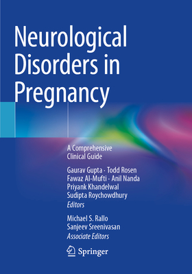 Neurological Disorders in Pregnancy: A Comprehensive Clinical Guide - Gupta, Gaurav (Editor), and Rosen, Todd (Editor), and Al-Mufti, Fawaz (Editor)
