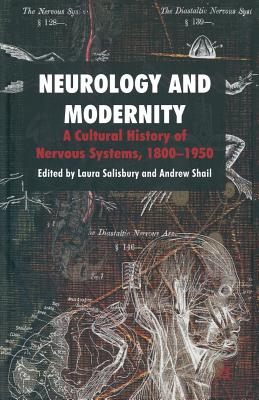 Neurology and Modernity: A Cultural History of Nervous Systems, 1800-1950 - Salisbury, Laura, and Shail, Andrew