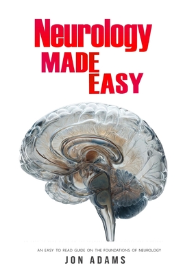 Neurology Made Easy: An Easy To Read Guide On The Foundations Of Neurology - Adams, Jon